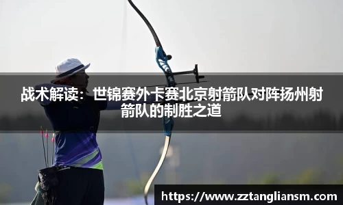 战术解读：世锦赛外卡赛北京射箭队对阵扬州射箭队的制胜之道