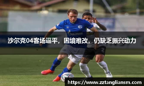 沙尔克04客场逼平，困境难改，仍缺乏振兴动力